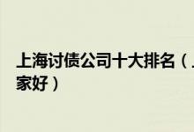 上海讨债公司十大排名（上海要账公司上海专业讨债公司哪家好）