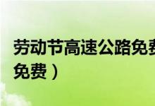 劳动节高速公路免费吗（劳动节高速公路是否免费）