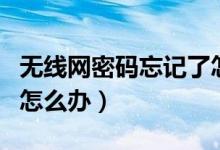 无线网密码忘记了怎么改（无线网密码忘记了怎么办）
