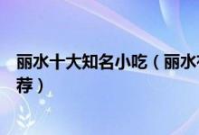 丽水十大知名小吃（丽水有什么名小吃丽水著名风味小吃推荐）