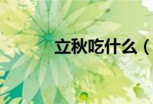 立秋吃什么（立秋吃什么东西）
