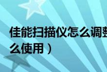 佳能扫描仪怎么调整扫描尺寸（佳能扫描仪怎么使用）