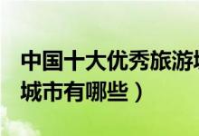 中国十大优秀旅游城市（4A和5A景区最多的城市有哪些）