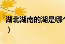 湖北湖南的湖是哪个（湖北湖南的湖是指什么）