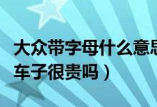 大众带字母什么意思（大众带字母什么意思这车子很贵吗）