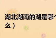 湖北湖南的湖是哪个湖（湖北湖南的湖是指什么）
