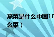 燕菜是什么中国10大经典国宴菜（燕菜是什么菜）