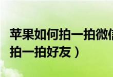 苹果如何拍一拍微信朋友（苹果手机微信怎么拍一拍好友）