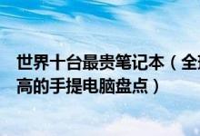 世界十台最贵笔记本（全球最贵笔记本电脑排行全球价格最高的手提电脑盘点）