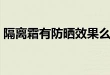 隔离霜有防晒效果么（隔离霜有防晒作用吗）