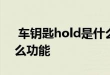  车钥匙hold是什么车上的 车钥匙hold是什么功能 
