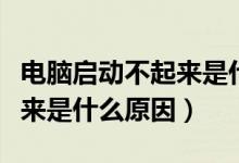 电脑启动不起来是什么原因图（电脑启动不起来是什么原因）
