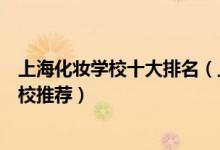 上海化妆学校十大排名（上海哪里可以学化妆上海化妆师学校推荐）
