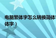 电脑繁体字怎么转换简体字快捷键（电脑繁体字怎么转换简体字）