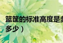 篮筐的标准高度是多少米（篮筐的标准高度是多少）