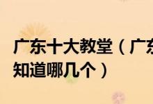 广东十大教堂（广东最著名的十大基督教堂你知道哪几个）
