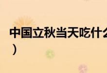 中国立秋当天吃什么（中国立秋当天吃什么菜）