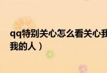 qq特别关心怎么看关心我的人数（qq特别关心怎么看关心我的人）
