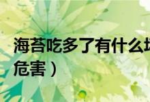 海苔吃多了有什么坏处（海苔吃多了对健康的危害）