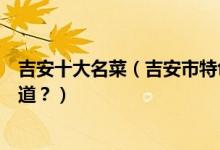 吉安十大名菜（吉安市特色菜有哪些吉安菜代表菜你吃过几道？）