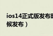 ios14正式版发布时间（ios14正式版什么时候发布）