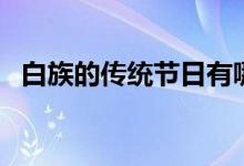 白族的传统节日有哪些（白族的传统节日）