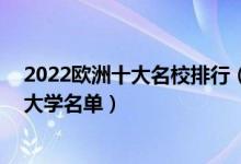 2022欧洲十大名校排行（欧洲大学排行欧洲最出名的10所大学名单）