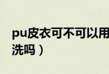 pu皮衣可不可以用水洗（pu的皮衣能直接水洗吗）