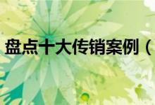 盘点十大传销案例（打击传销十大典型案例）