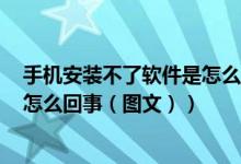 手机安装不了软件是怎么回事oppo（手机安装不了软件是怎么回事（图文））