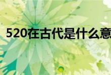 520在古代是什么意思（520在古代的意思）