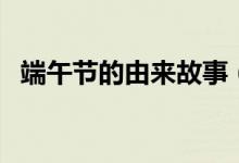 端午节的由来故事（端午节的来历小故事）