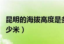 昆明的海拔高度是多少（昆明的海拔高度是多少米）
