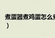 煮蛋器煮鸡蛋怎么煮不会破裂（煮蛋器好用吗）