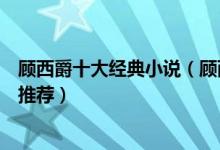 顾西爵十大经典小说（顾西爵的小说哪部最好看顾西爵小说推荐）