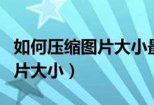 如何压缩图片大小最简单的方法（如何压缩图片大小）