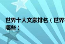 世界十大文豪排名（世界著名文学家排行榜世界文坛泰斗有哪些）