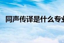 同声传译是什么专业（同声传译前景怎样）