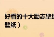 好看的十大励志壁纸（高清励志图片励志桌面壁纸）