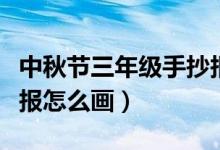 中秋节三年级手抄报文案（中秋节三年级手抄报怎么画）