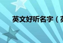 英文好听名字（英文好听名字有哪些）