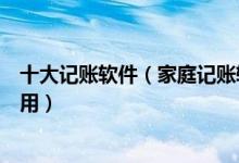 十大记账软件（家庭记账软件排行前十免费记账软件哪个好用）