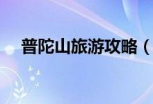 普陀山旅游攻略（普陀山旅游攻略住宿）