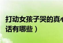 打动女孩子哭的真心话（打动女孩子哭的真心话有哪些）