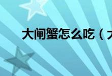 大闸蟹怎么吃（大闸蟹正宗吃法介绍）