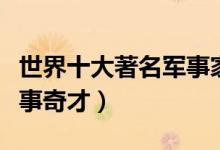世界十大著名军事家（战争史上天赋异禀的军事奇才）