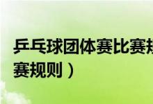 乒乓球团体赛比赛规则单打（乒乓球团体赛比赛规则）