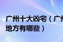 广州十大凶宅（广州凶宅名单广州“闹鬼”的地方有哪些）