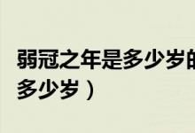 弱冠之年是多少岁的人（弱冠之年指的是男子多少岁）