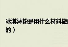 冰淇淋粉是用什么材料做的（做冰淇淋的粉是用什么材料做的）
